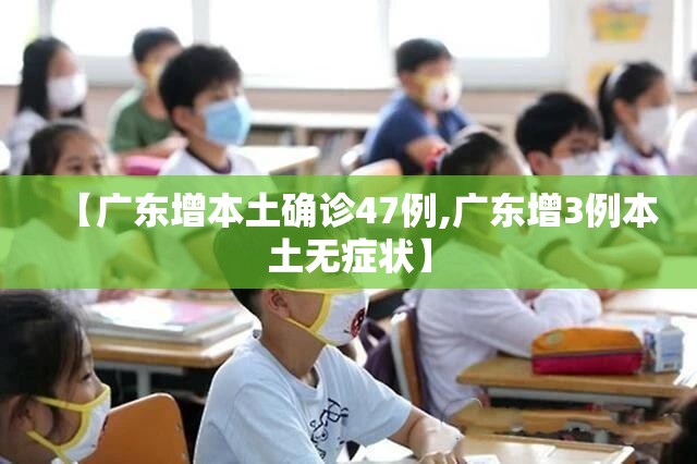 【广东增本土确诊47例,广东增3例本土无症状】 【广东增本土确诊47例,广东增3例本土无症状】