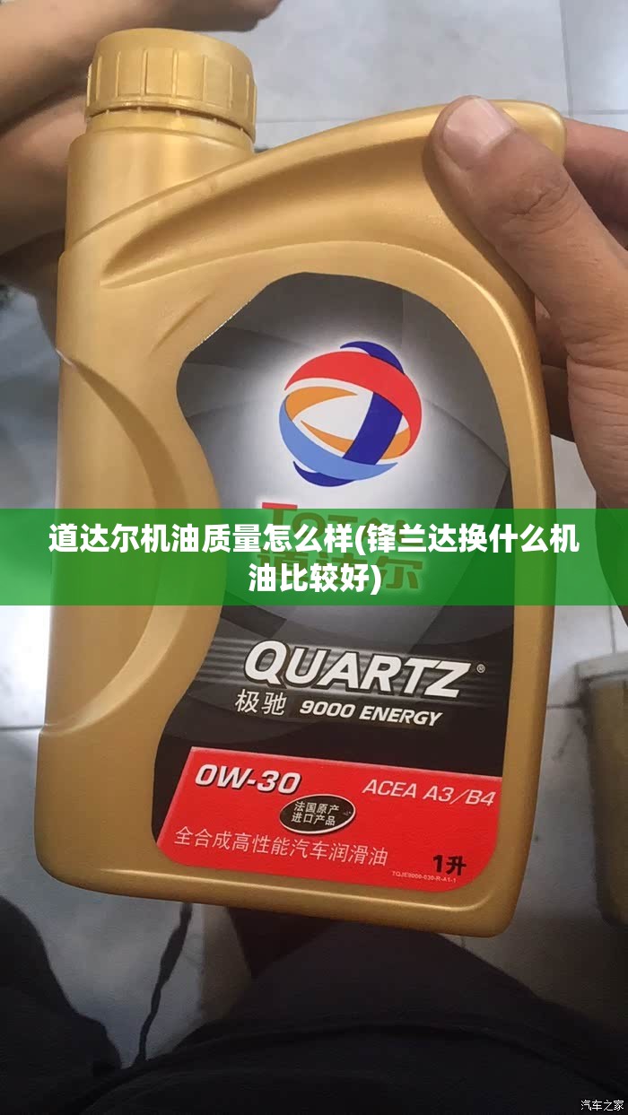 道达尔机油质量怎么样(锋兰达换什么机油比较好)