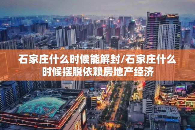 石家庄什么时候能解封/石家庄什么时候摆脱依赖房地产经济