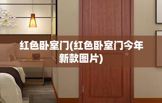 红色卧室门(红色卧室门今年新款图片) 红色卧室门(红色卧室门今年新款图片)