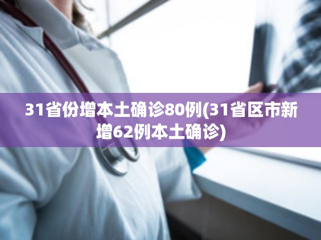 31省份增本土确诊80例(31省区市新增62例本土确诊)
