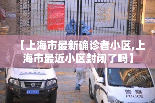 【上海市最新确诊者小区,上海市最近小区封闭了吗】