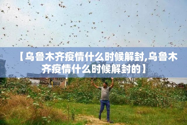 【乌鲁木齐疫情什么时候解封,乌鲁木齐疫情什么时候解封的】