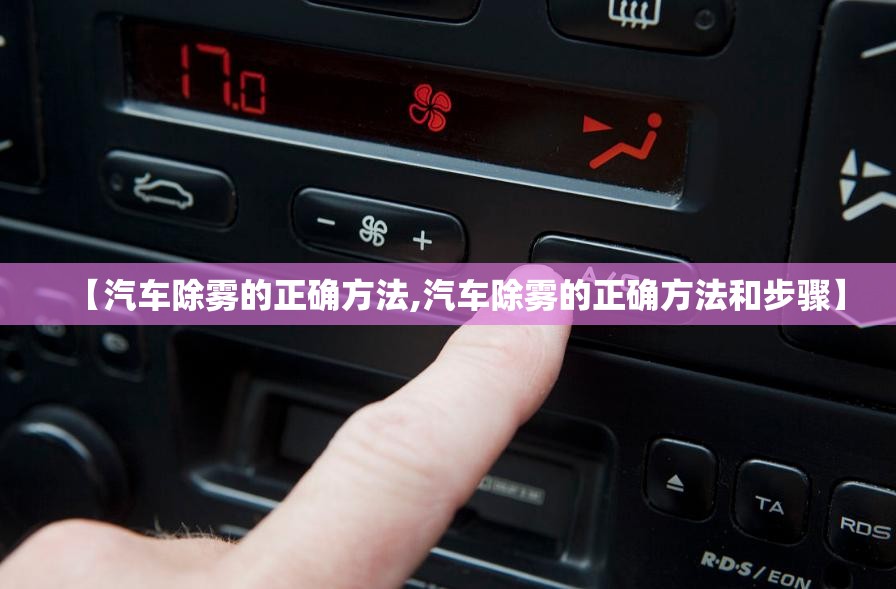 【汽车除雾的正确方法,汽车除雾的正确方法和步骤】 【汽车除雾的正确方法,汽车除雾的正确方法和步骤】