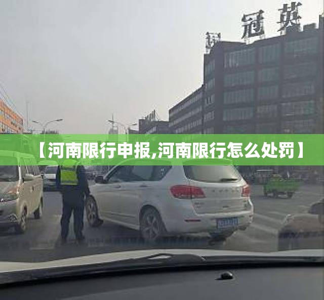 【河南限行申报,河南限行怎么处罚】 【河南限行申报,河南限行怎么处罚】