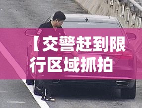 【交警赶到限行区域抓拍,交警在限行路段让大车遮挡号牌通行】