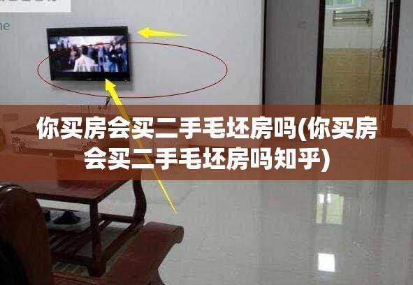 你买房会买二手毛坯房吗(你买房会买二手毛坯房吗知乎) 你买房会买二手毛坯房吗(你买房会买二手毛坯房吗知乎)