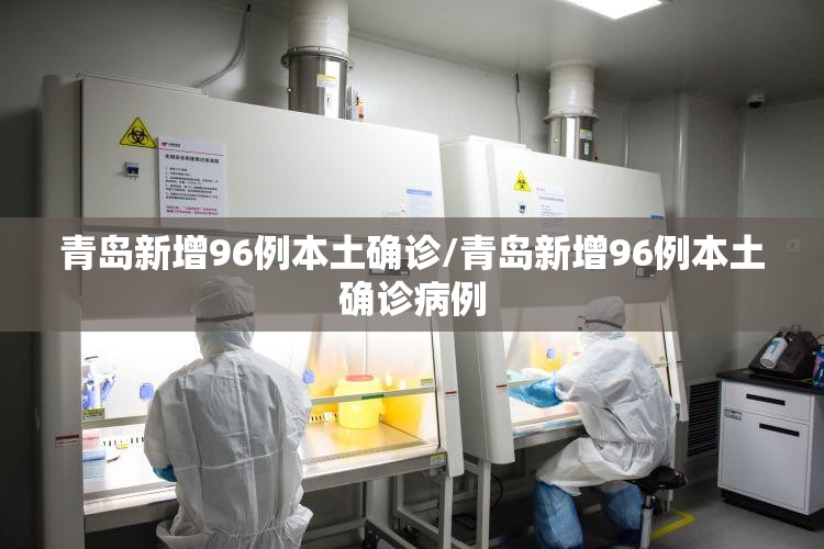 青岛新增96例本土确诊/青岛新增96例本土确诊病例 青岛新增96例本土确诊/青岛新增96例本土确诊病例