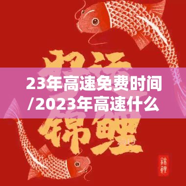 23年高速免费时间/2023年高速什么时候免费 23年高速免费时间/2023年高速什么时候免费