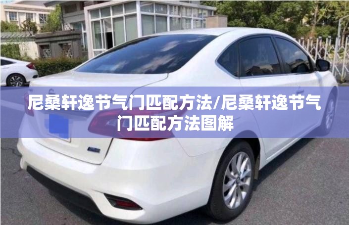 尼桑轩逸节气门匹配方法/尼桑轩逸节气门匹配方法图解 尼桑轩逸节气门匹配方法/尼桑轩逸节气门匹配方法图解