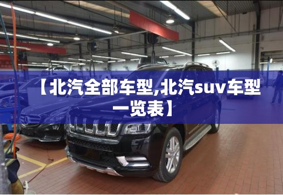 【北汽全部车型,北汽suv车型一览表】 【北汽全部车型,北汽suv车型一览表】