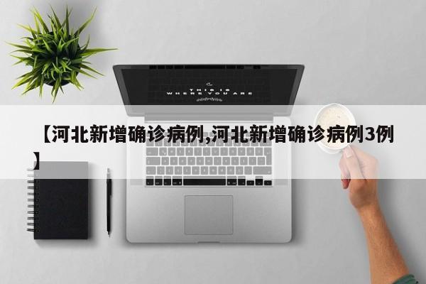 【河北新增确诊病例,河北新增确诊病例3例】