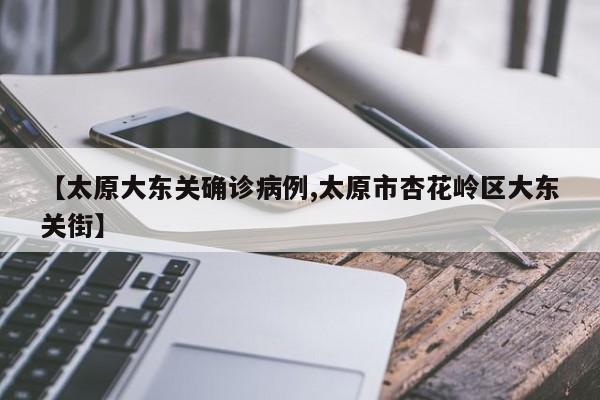 【太原大东关确诊病例,太原市杏花岭区大东关街】