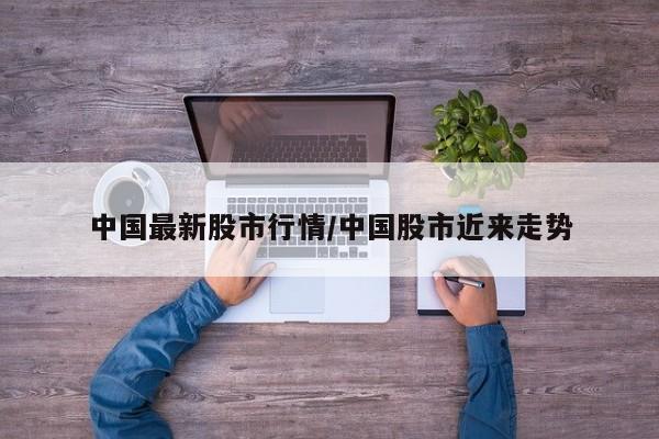 中国最新股市行情/中国股市近来走势