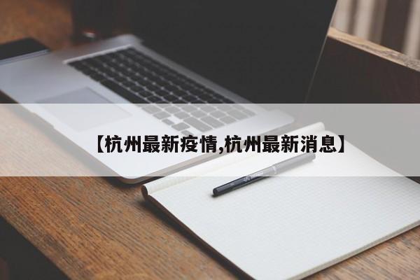 【杭州最新疫情,杭州最新消息】