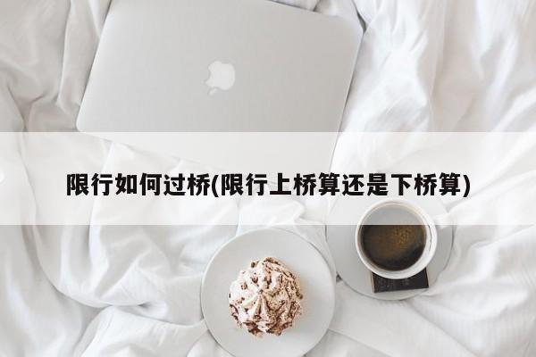 限行如何过桥(限行上桥算还是下桥算)