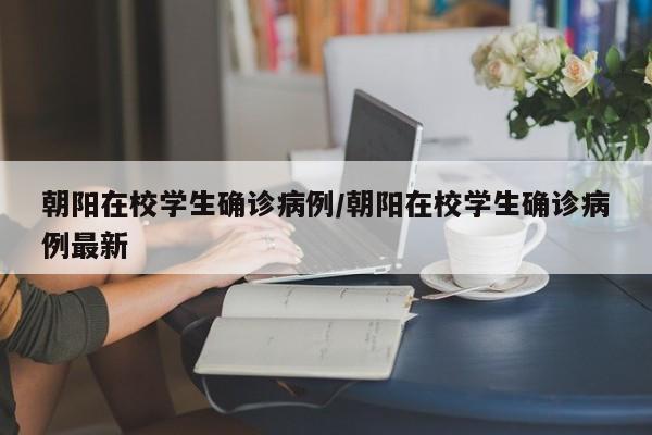 朝阳在校学生确诊病例/朝阳在校学生确诊病例最新