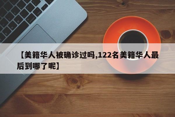 【美籍华人被确诊过吗,122名美籍华人最后到哪了呢】