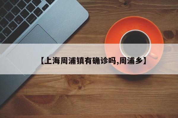 【上海周浦镇有确诊吗,周浦乡】