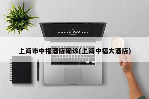 上海市中福酒店确诊(上海中福大酒店)