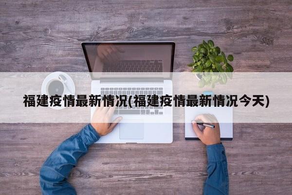 福建疫情最新情况(福建疫情最新情况今天)