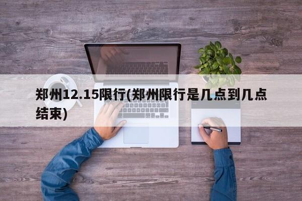 郑州12.15限行(郑州限行是几点到几点结束)