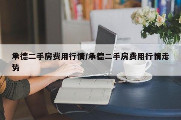 承德二手房费用行情/承德二手房费用行情走势