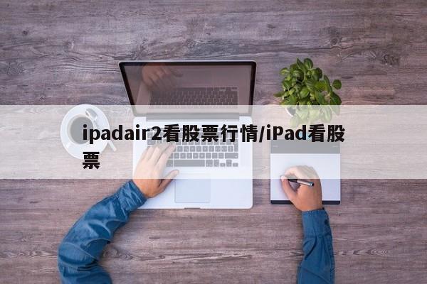 ipadair2看股票行情/iPad看股票