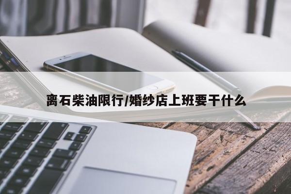 离石柴油限行/婚纱店上班要干什么