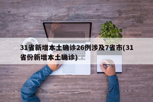 31省新增本土确诊26例涉及7省市(31省份新增本土确诊)