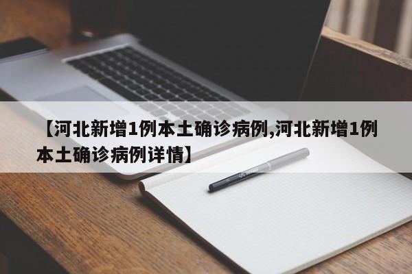 【河北新增1例本土确诊病例,河北新增1例本土确诊病例详情】