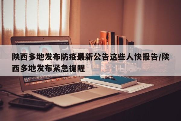 陕西多地发布防疫最新公告这些人快报告/陕西多地发布紧急提醒
