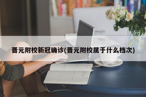 晋元附校新冠确诊(晋元附校属于什么档次)