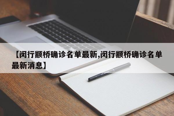【闵行颛桥确诊名单最新,闵行颛桥确诊名单最新消息】