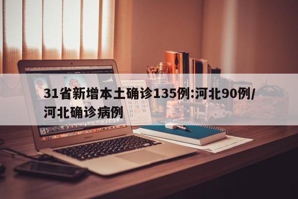 31省新增本土确诊135例:河北90例/河北确诊病例