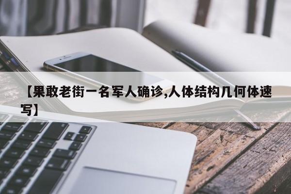 【果敢老街一名军人确诊,人体结构几何体速写】