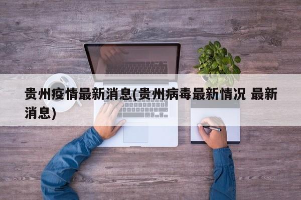 贵州疫情最新消息(贵州病毒最新情况 最新消息)