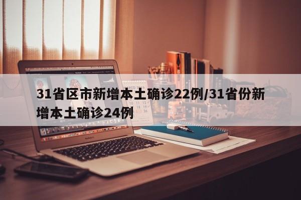 31省区市新增本土确诊22例/31省份新增本土确诊24例