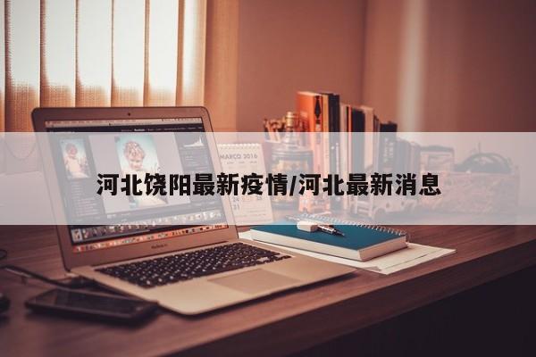 河北饶阳最新疫情/河北最新消息