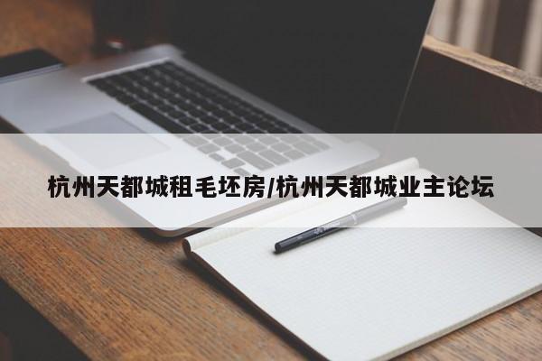 杭州天都城租毛坯房/杭州天都城业主论坛