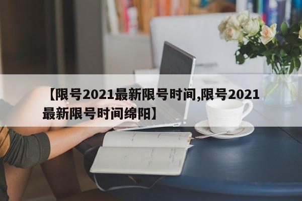 【限号2021最新限号时间,限号2021最新限号时间绵阳】