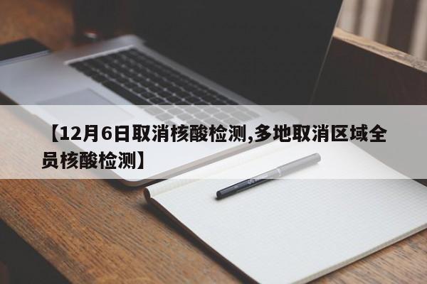 【12月6日取消核酸检测,多地取消区域全员核酸检测】