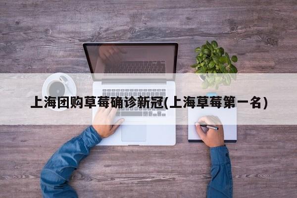 上海团购草莓确诊新冠(上海草莓第一名)