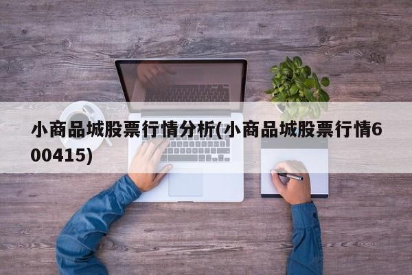 小商品城股票行情分析(小商品城股票行情600415)