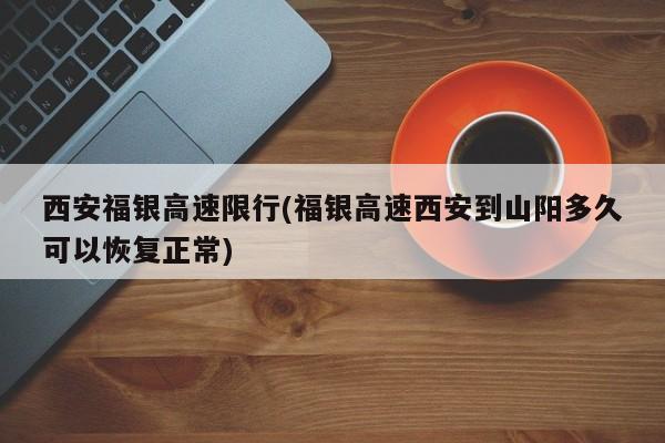 西安福银高速限行(福银高速西安到山阳多久可以恢复正常)