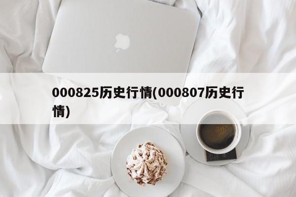 000825历史行情(000807历史行情)