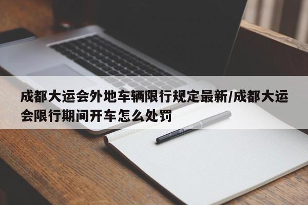 成都大运会外地车辆限行规定最新/成都大运会限行期间开车怎么处罚
