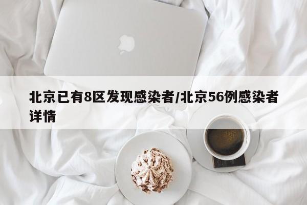 北京已有8区发现感染者/北京56例感染者详情