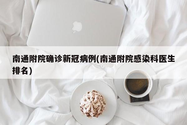 南通附院确诊新冠病例(南通附院感染科医生排名)