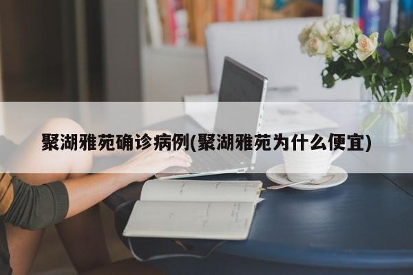 聚湖雅苑确诊病例(聚湖雅苑为什么便宜)